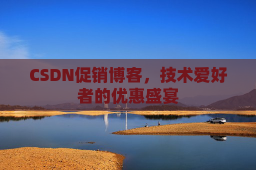 CSDN促销博客，技术爱好者的优惠盛宴